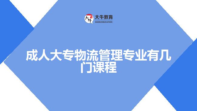 成人大專物流管理專業(yè)有幾門課程