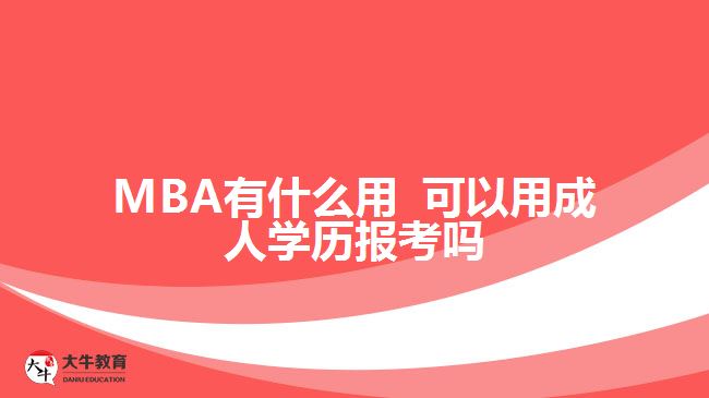 MBA有什么用 可以用成人學(xué)歷報(bào)考嗎