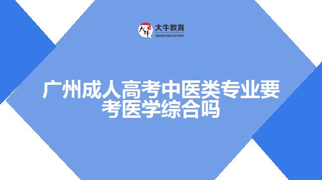 廣州成人高考中醫(yī)類專業(yè)要考醫(yī)學(xué)綜合嗎