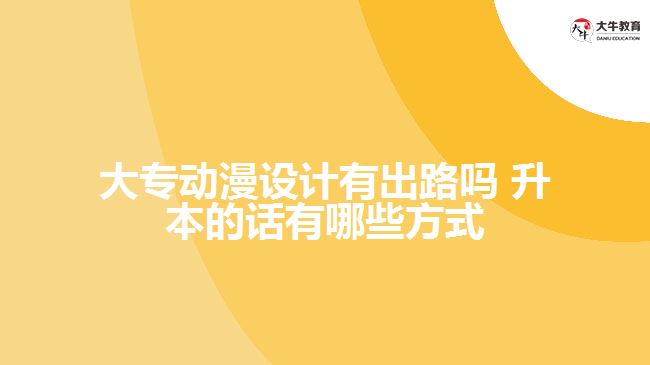 大專動漫設(shè)計有出路嗎 升本的話有哪些方式