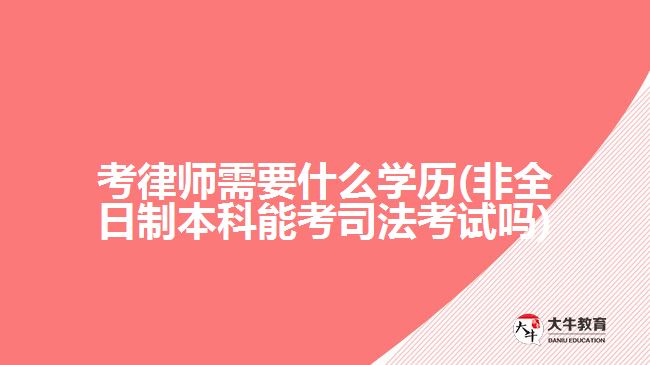 考律師需要什么學歷(非全日制本科能考司法考試嗎)