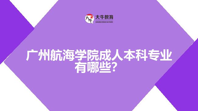 廣州航海學(xué)院成人本科專(zhuān)業(yè)有哪些？