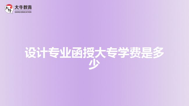 設(shè)計專業(yè)函授大專學費是多少