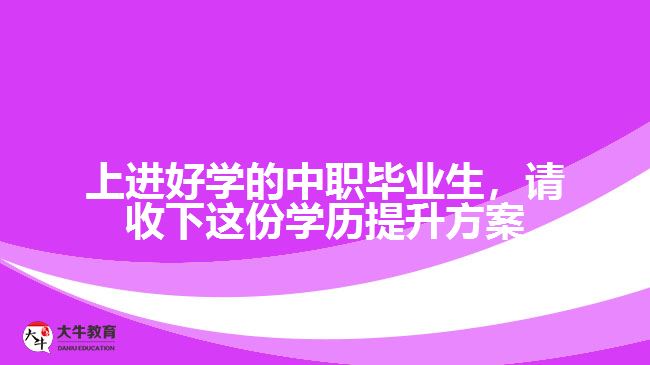 中職畢業(yè)生，請(qǐng)收下這份學(xué)歷提升方案