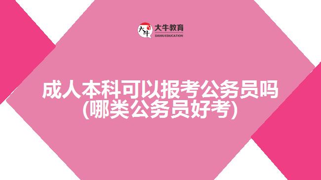 成人本科可以報考公務員嗎(哪類公務員好考)