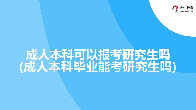 成人本科可以報(bào)考研究生嗎(成人本科畢業(yè)能考研究生嗎)