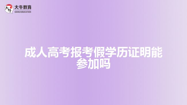 成人高考報(bào)考假學(xué)歷證明能參加嗎