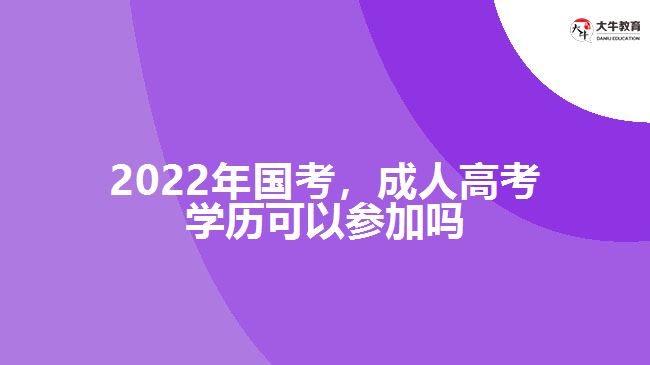 2022年國考，成人高考學(xué)歷參加