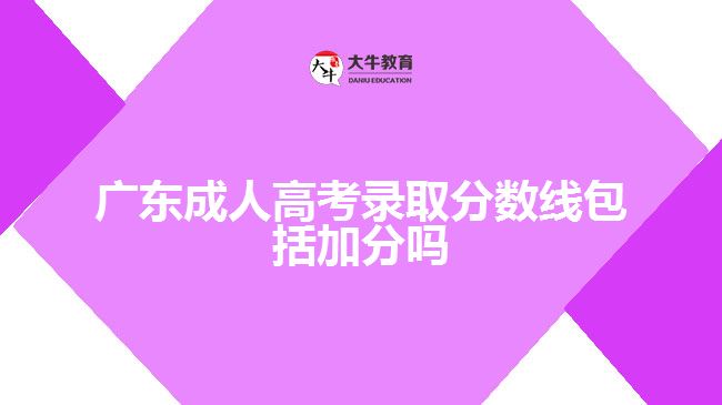 廣東成人高考錄取分數(shù)線包括加分嗎