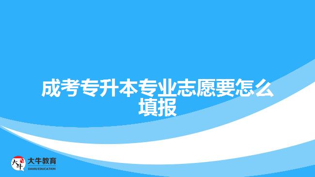 成考專升本專業(yè)志愿要怎么填報