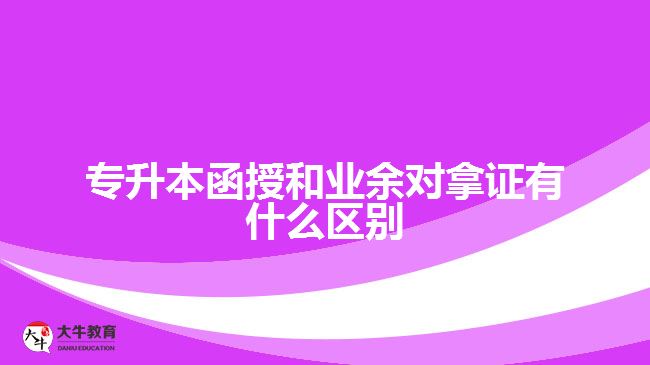 專升本函授和業(yè)余對拿證有什么區(qū)別