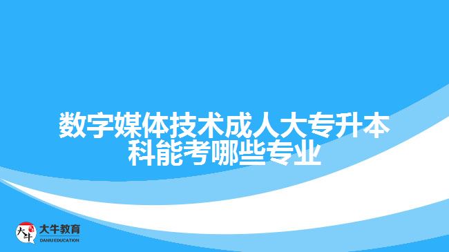 數(shù)字媒體技術(shù)成人大專升本科能考哪些專業(yè)