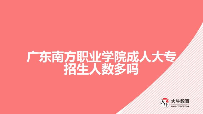 廣東南方職業(yè)學院成人大專招生人數多嗎