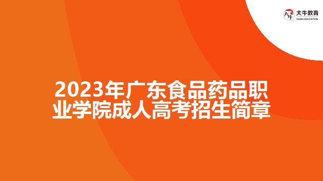 2023年廣東食品藥品職業(yè)學(xué)院成人高考招生簡章