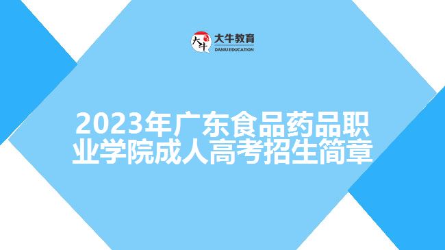 2023年廣東食品藥品職業(yè)學(xué)院成人高考招生簡章