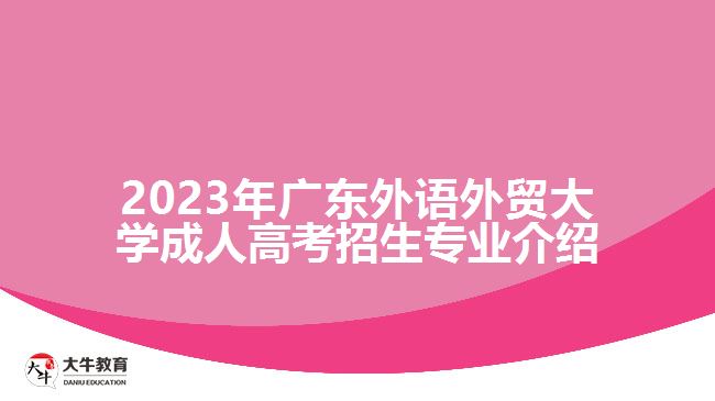 2023年廣東外語外貿大學成人高考招生專業(yè)介紹