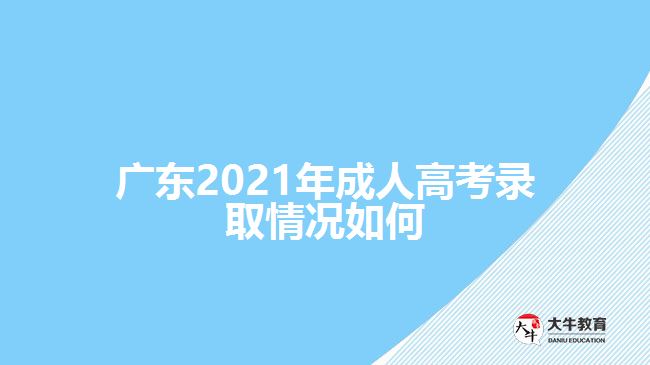 廣東2021年成人高考錄取情況如何