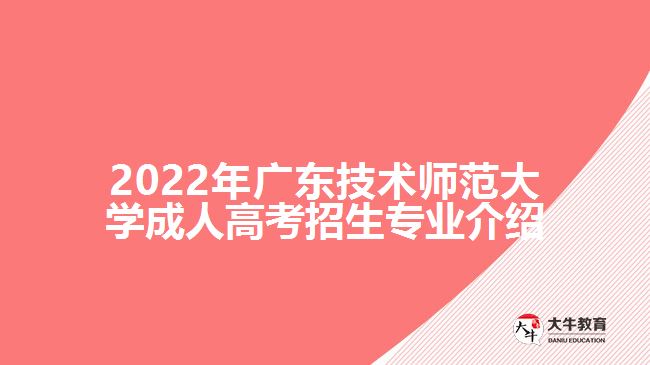 2022年廣東技術(shù)師范大學(xué)成人高考招生專業(yè)介紹