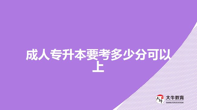 成人專升本要考多少分可以上