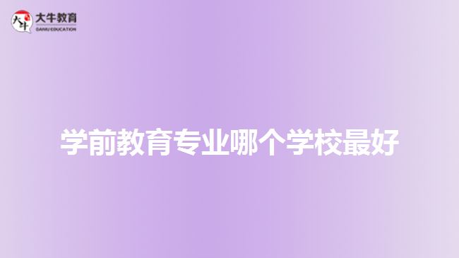 學(xué)前教育專業(yè)哪個(gè)學(xué)校最好