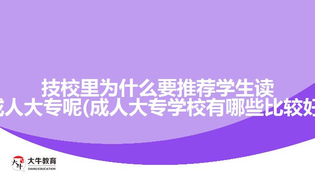 技校里為什么要推薦學生讀成人大專呢(成人大專學校有哪些比較好)