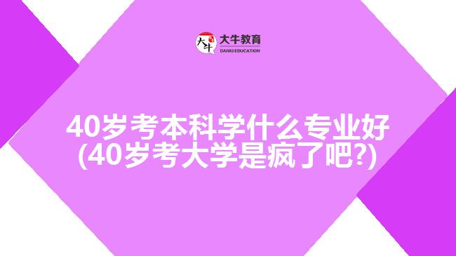 40歲考本科學什么專業(yè)好