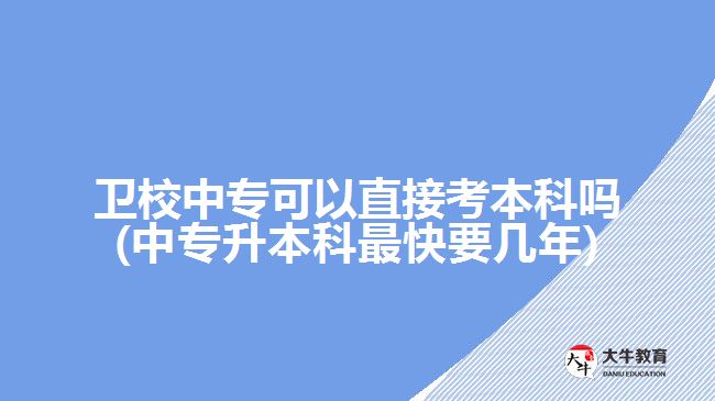 衛(wèi)校中?？梢灾苯涌急究茊?中專升本科最快要幾年)