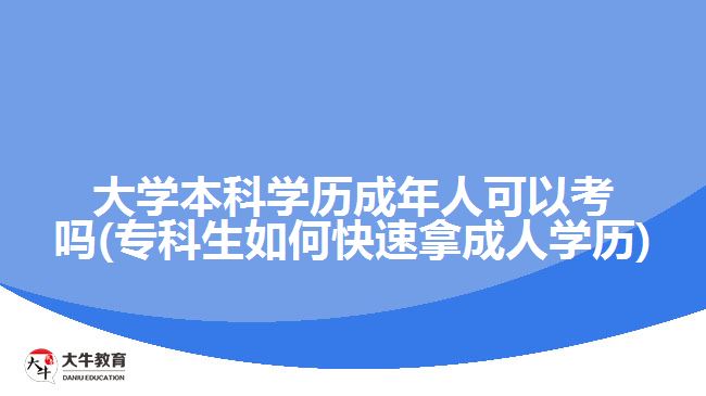 大學(xué)本科學(xué)歷成年人可以考嗎(?？粕绾慰焖倌贸扇藢W(xué)歷)