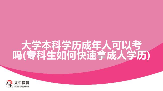 大學本科學歷成年人可以考嗎(?？粕绾慰焖倌贸扇藢W歷)