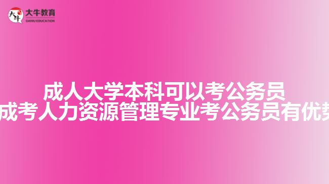 成人大學本科可以考公務員嗎?(成考人力資源管理專業(yè)考公務員有優(yōu)勢嗎)