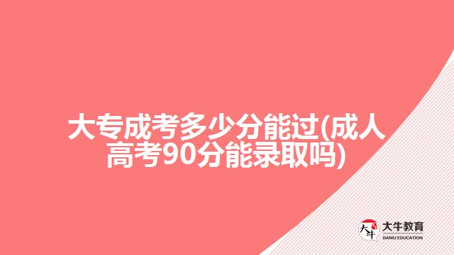 大專成考多少分能過(成人高考90分能錄取嗎)