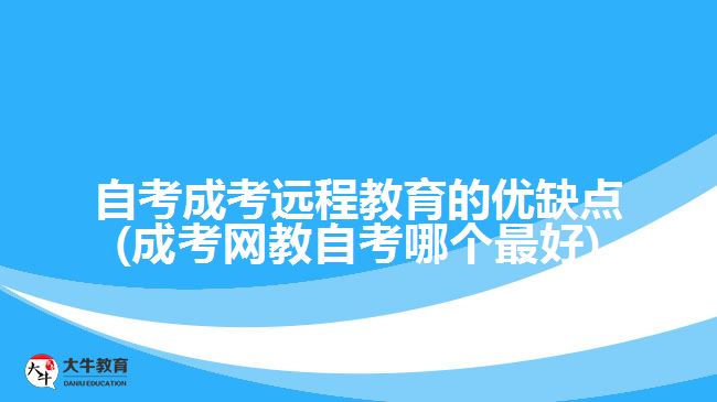 自考成考遠(yuǎn)程教育的優(yōu)缺點(diǎn)(成考網(wǎng)教自考哪個(gè)最好)