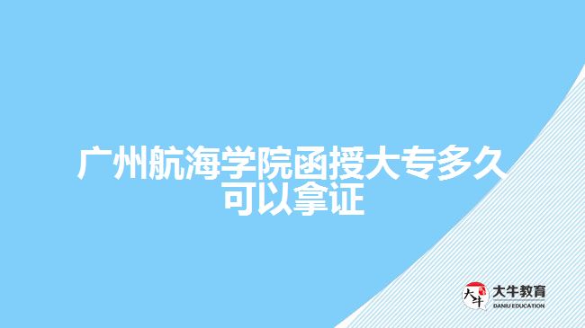 廣州航海學(xué)院函授大專多久可以拿證