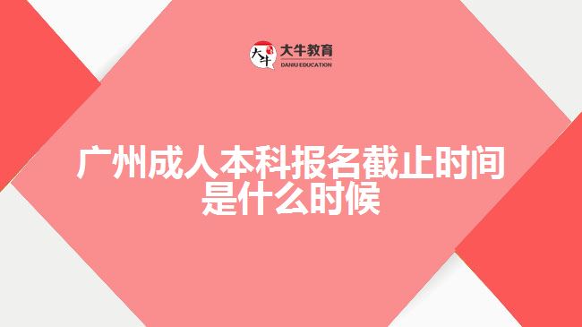 廣州成人本科報(bào)名截止時(shí)間是什么時(shí)候