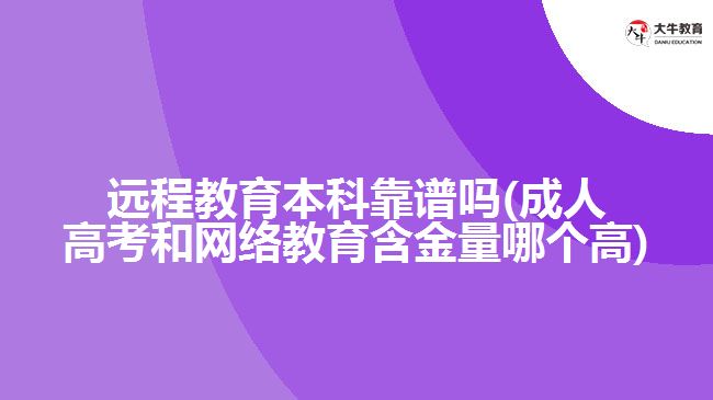 遠(yuǎn)程教育本科靠譜嗎(成人高考和網(wǎng)絡(luò)教育含金量哪個(gè)高)