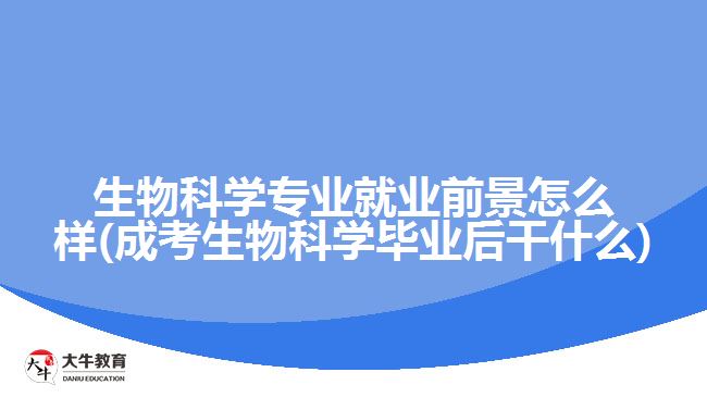 生物科學(xué)專業(yè)就業(yè)前景怎么樣(成考生物科學(xué)畢業(yè)后干什么)