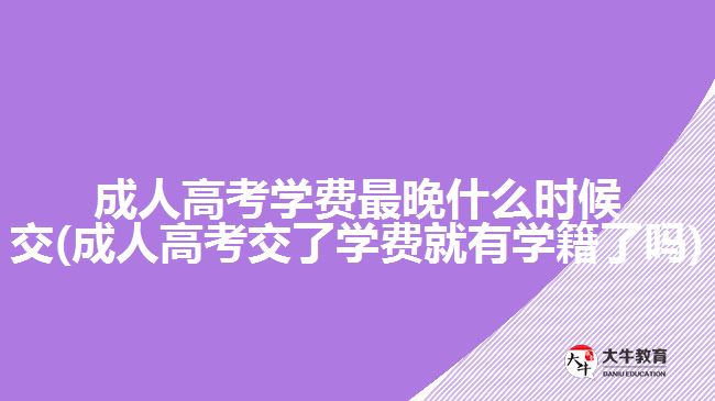 成人高考學(xué)費(fèi)最晚什么時(shí)候交(成人高考交了學(xué)費(fèi)就有學(xué)籍了嗎)