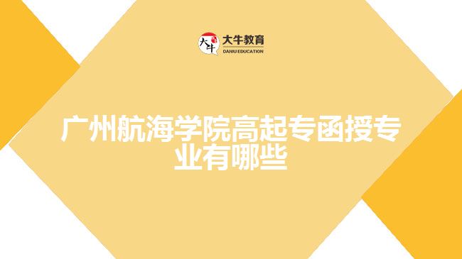 廣州航海學院高起專函授專業(yè)有哪些