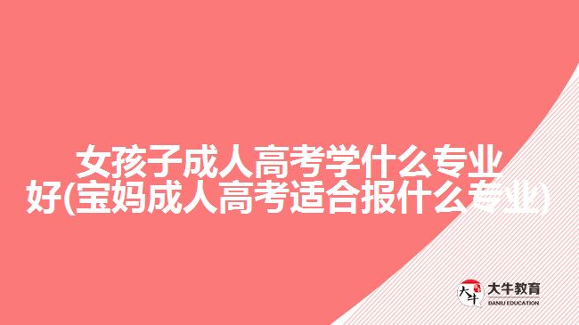 女孩子成人高考學什么專業(yè)好