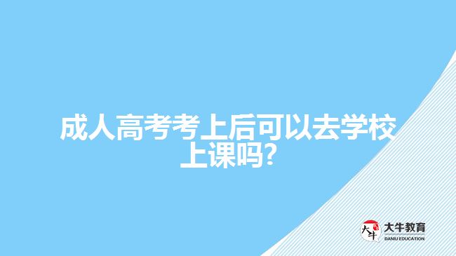 成人高考考上后可以去學校上課嗎?