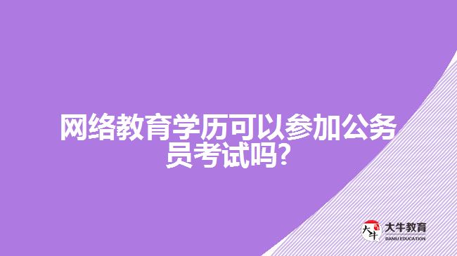 網(wǎng)絡教育學歷可以參加公務員考試嗎?