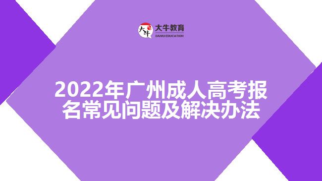 2022年廣州成人高考報名常見問題及解決辦法