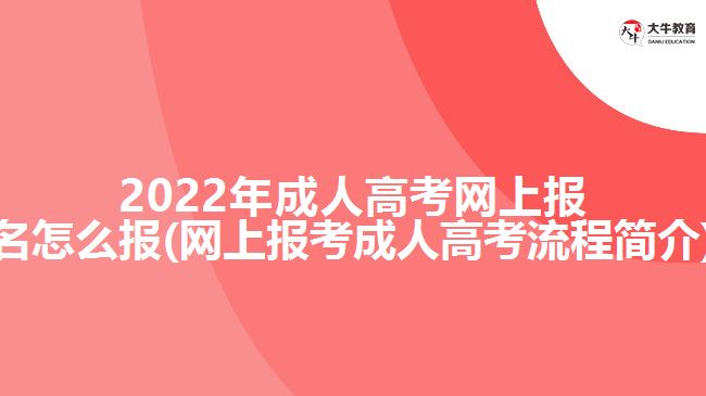 2022年成人高考網(wǎng)上報(bào)名怎么報(bào)(網(wǎng)上報(bào)考成人高考流程簡(jiǎn)介)