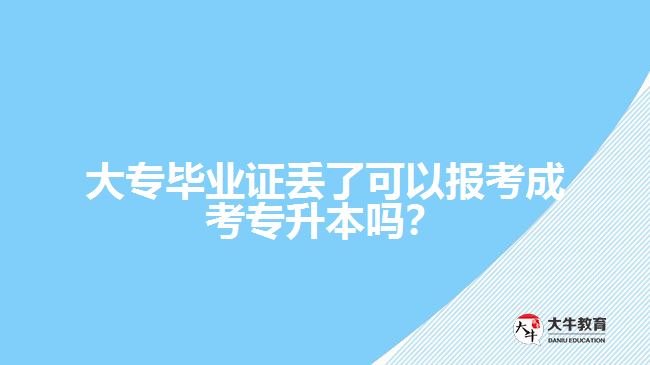 大專畢業(yè)證丟了可以報考成考專升本嗎？