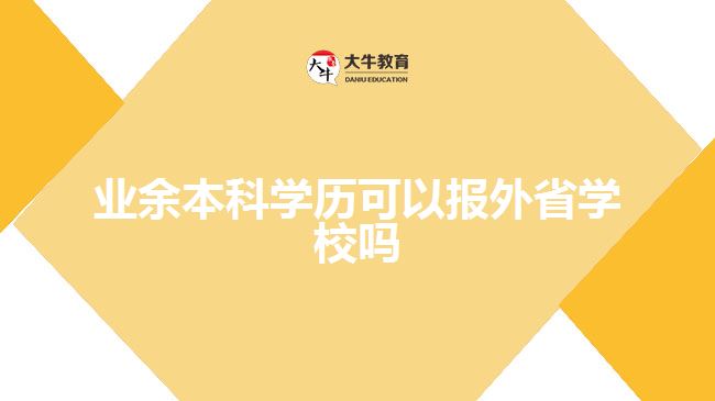 業(yè)余本科學(xué)歷可以報(bào)外省學(xué)校嗎