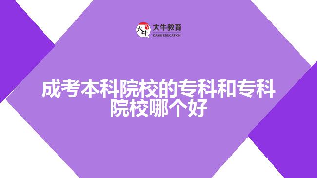 成考本科院校的專科和?？圃盒Ｄ膫€好