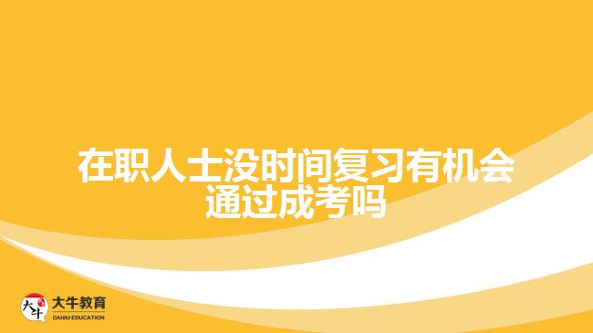 在職人士沒時(shí)間復(fù)習(xí)有機(jī)會(huì)通過成考嗎