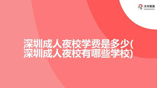 深圳成人夜校學費是多少(深圳成人夜校有哪些學校)