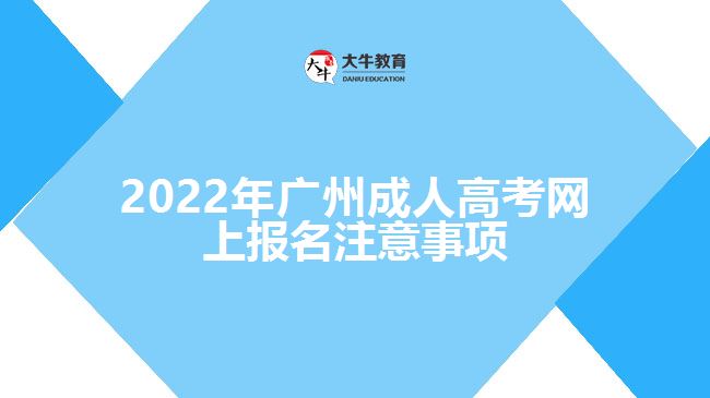 2022年廣州成人高考網(wǎng)上報(bào)名注意事項(xiàng)