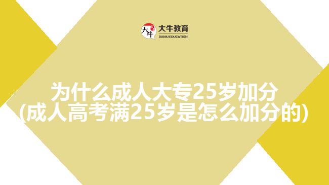 為什么成人大專25歲加分(成人高考滿25歲是怎么加分的)